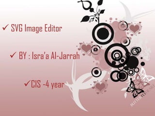  SVG Image Editor

   BY : Isra’a Al-Jarrah


      CIS -4 year
 