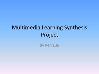 Multimedia Learning Synthesis
          Project
          By Ken Luu
 
