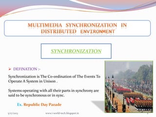 Synchronization is The Co-ordination of The Events To
Operate A System in Unison .
Systems operating with all their parts in synchrony are
said to be synchronous or in sync.
Ex. Republic Day Parade
5/17/2013 2
SYNCHRONIZATION
 DEFINATION :-
www.i-world-tech.blogspot.in
 