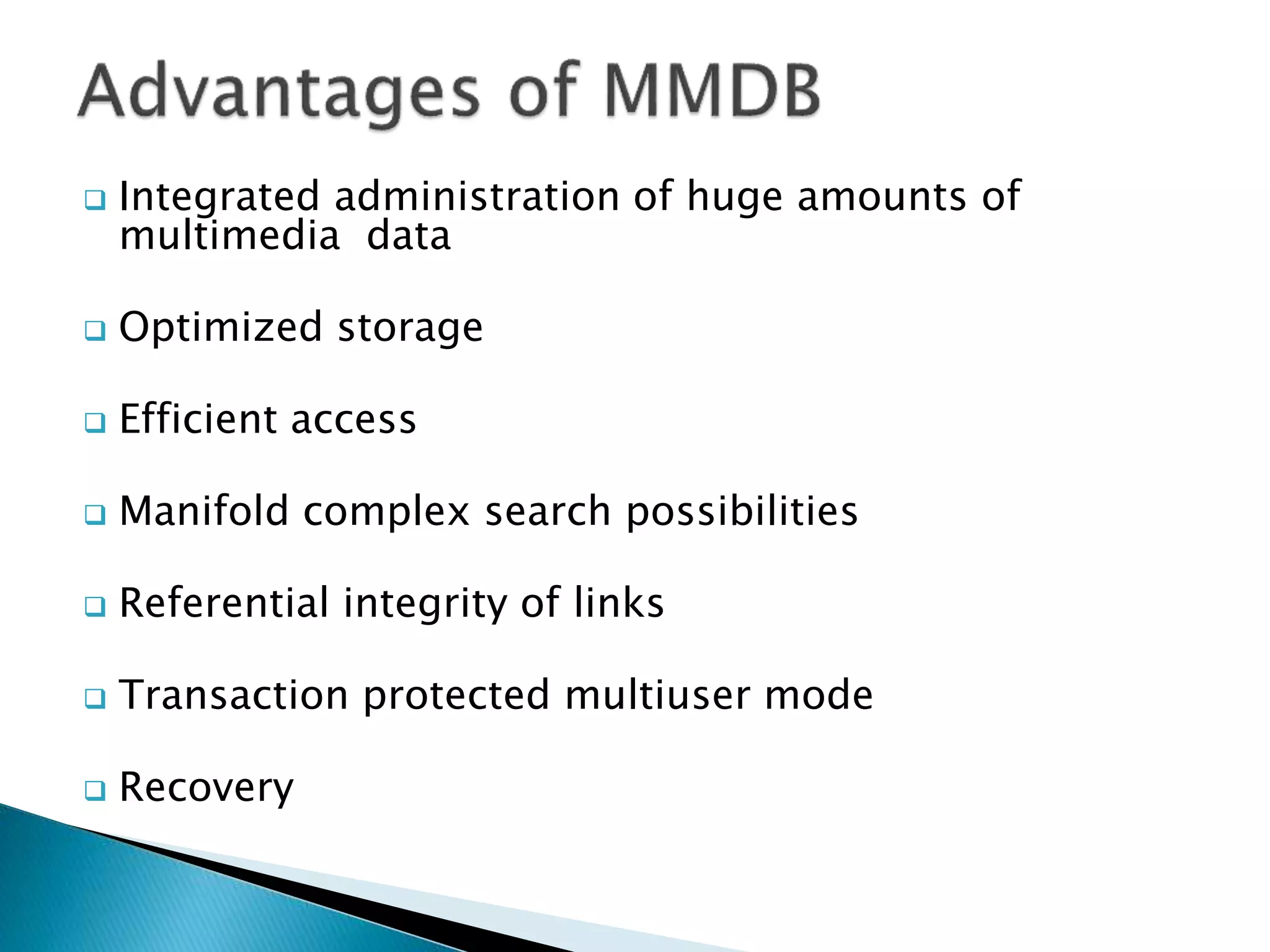  Integrated administration of huge amounts of
multimedia data
 Optimized storage
 Efficient access
 Manifold complex search possibilities
 Referential integrity of links
 Transaction protected multiuser mode
 Recovery
 