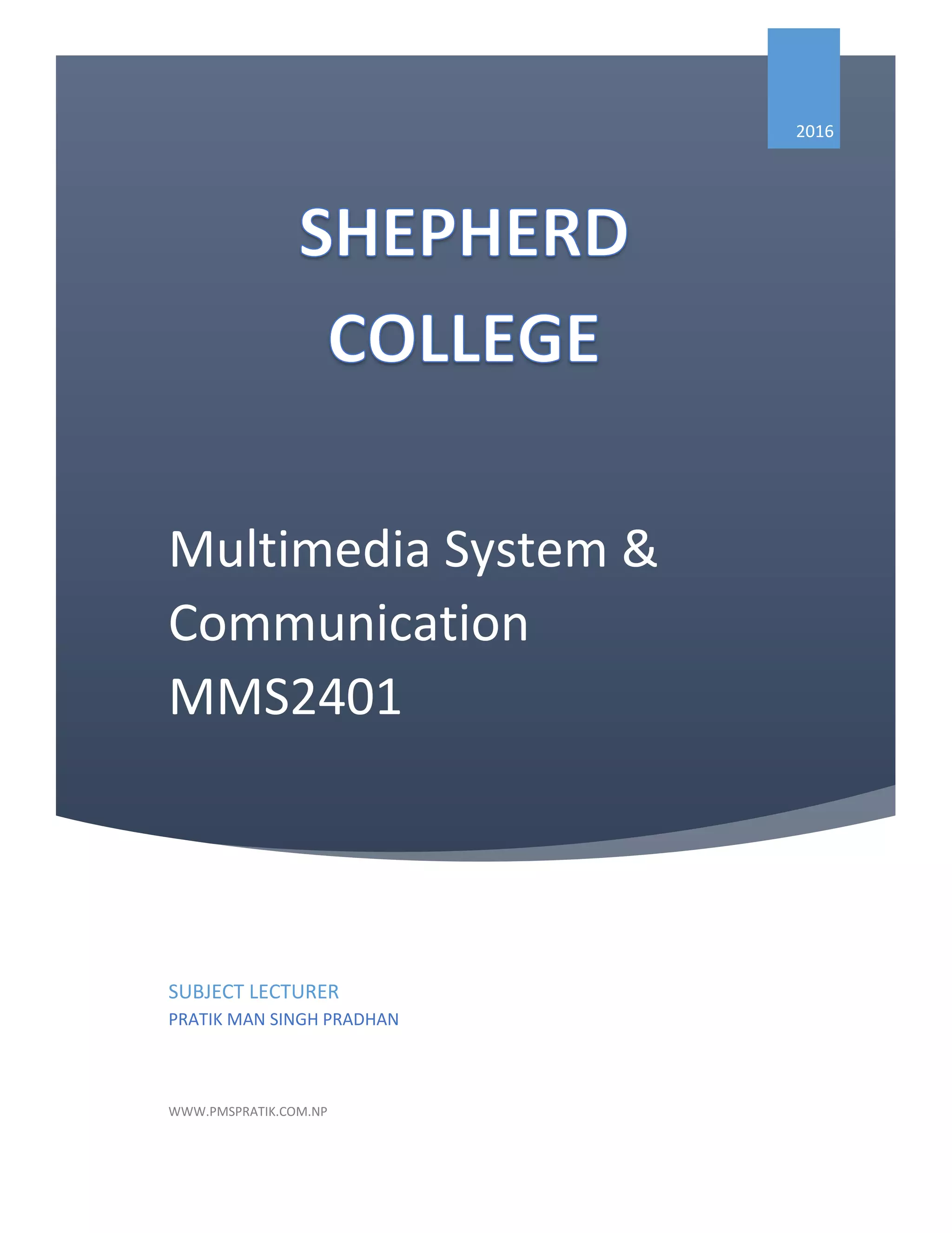 Multimedia System &
Communication
MMS2401
2016
SUBJECT LECTURER
PRATIK MAN SINGH PRADHAN
WWW.PMSPRATIK.COM.NP
 