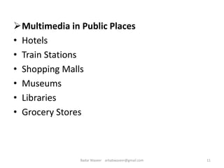 Multimedia in Public Places
• Hotels
• Train Stations
• Shopping Malls
• Museums
• Libraries
• Grocery Stores
11Badar Waseer arbabwaseer@gmail.com
 