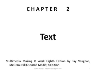 C H A P T E R 2
Text
Multimedia Making It Work Eighth Edition by Tay Vaughan,
McGraw-Hill Osborne Media; 8 Edition
17Badar Waseer arbabwaseer@gmail.com
 