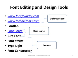 Font Editing and Design Tools
• www.fontfoundry.com
• www.larabiefonts.com
• Fontlab
• Font Forge
• Bird Font
• Font Struct
• Type Light
• Font Constructor
Explore yourself
Open source
freeware
27Badar Waseer arbabwaseer@gmail.com
 