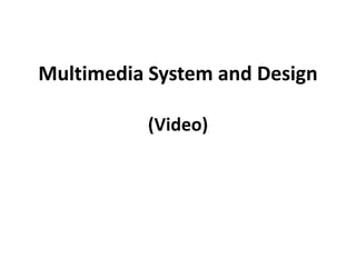 Multimedia System and Design
(Video)
 