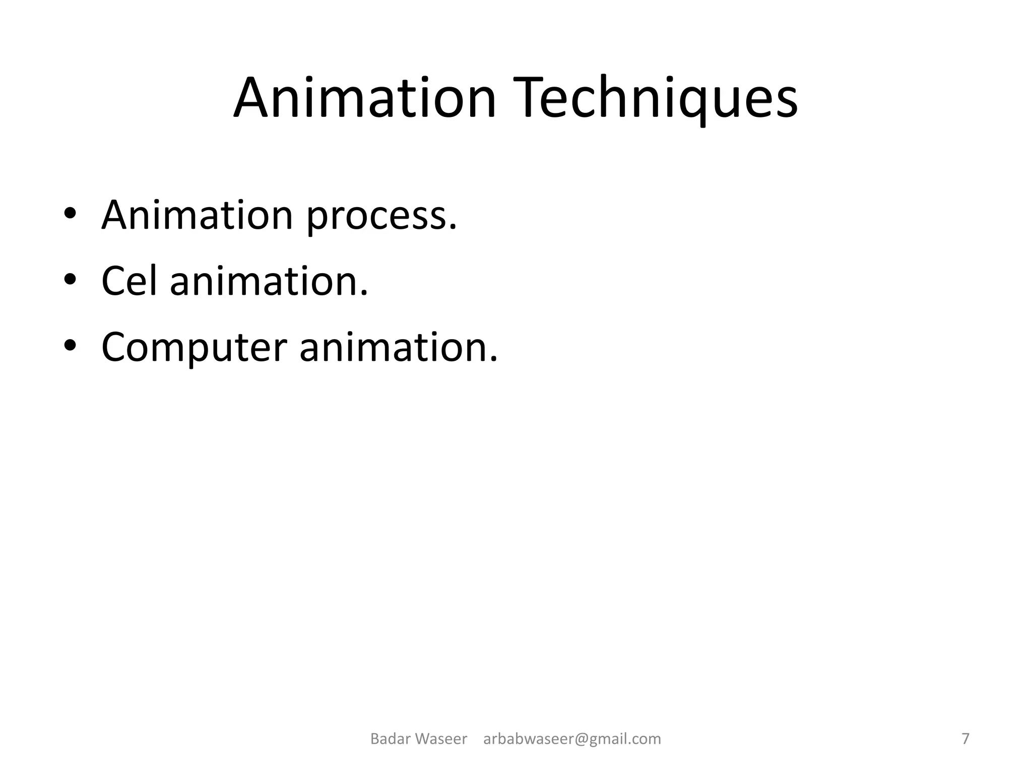 Animation Techniques
• Animation process.
• Cel animation.
• Computer animation.
7Badar Waseer arbabwaseer@gmail.com
 