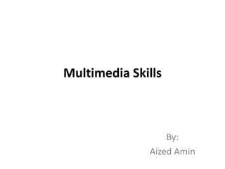 Multimedia Skills
By:
Aized Amin
 