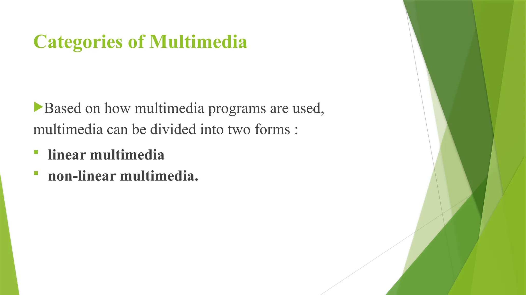 Categories of Multimedia
Based on how multimedia programs are used,
multimedia can be divided into two forms :
 linear multimedia
 non-linear multimedia.
 