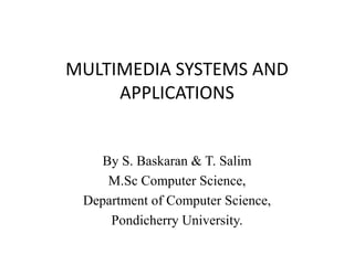 MULTIMEDIA SYSTEMS AND
     APPLICATIONS


    By S. Baskaran & T. Salim
     M.Sc Computer Science,
 Department of Computer Science,
     Pondicherry University.
 