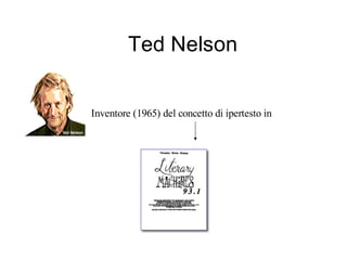 Ted Nelson


Inventore (1965) del concetto di ipertesto in
 