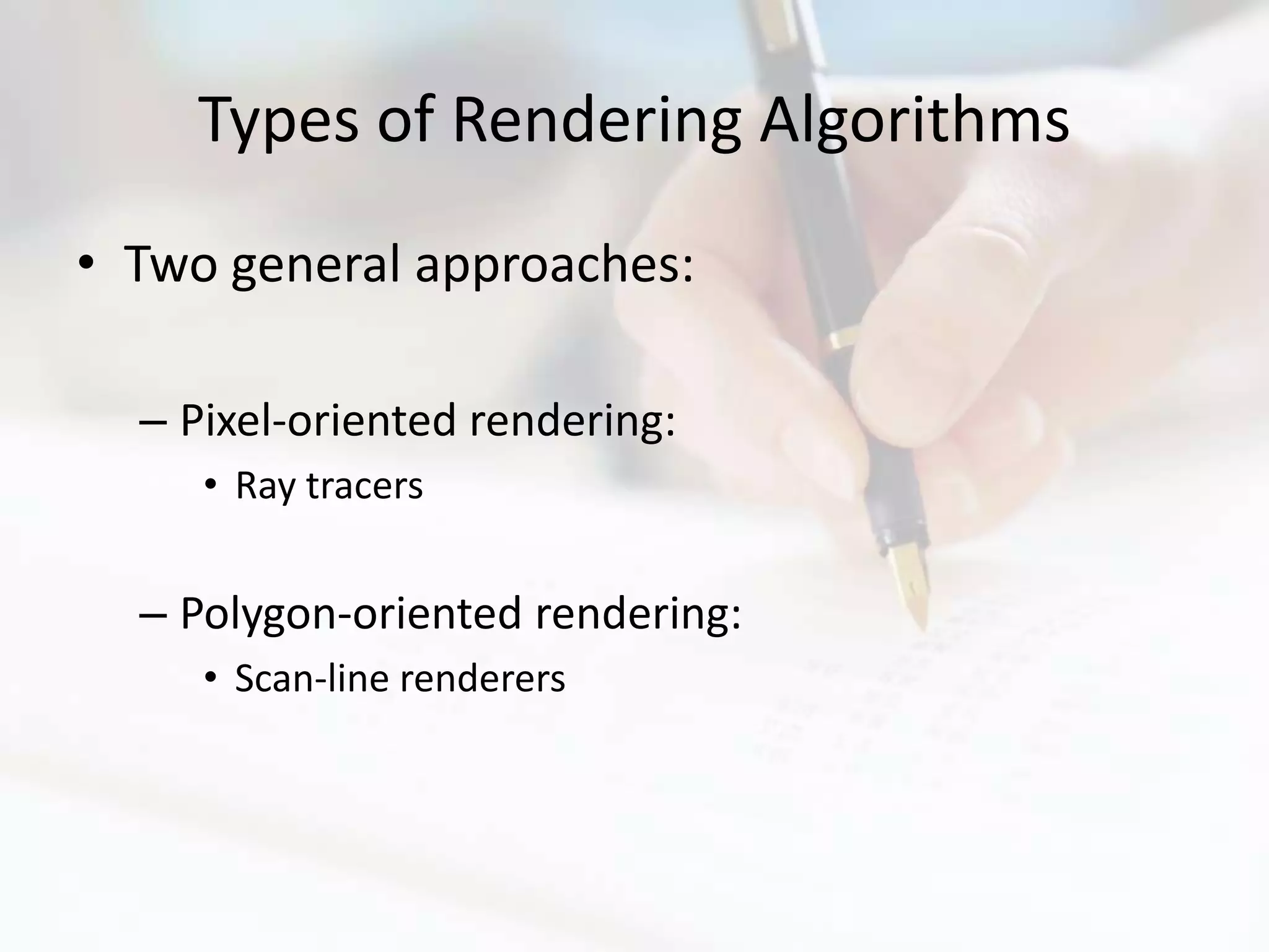 Types of Rendering Algorithms
• Two general approaches:

  – Pixel-oriented rendering:
     • Ray tracers


  – Polygon-oriented rendering:
     • Scan-line renderers
 