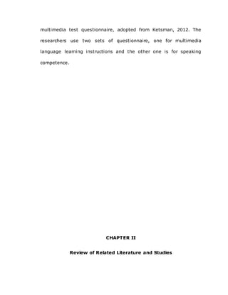 multimedia test questionnaire, adopted from Ketsman, 2012. The
researchers use two sets of questionnaire, one for multimedia
language learning instructions and the other one is for speaking
competence.
CHAPTER II
Review of Related Literature and Studies
 