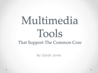 Multimedia
   Tools
That Support The Common Core

        By: Sarah Jones
 