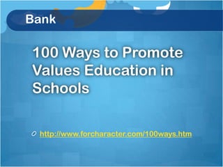 Bank

100 Ways to Promote
Values Education in
Schools

 http://www.forcharacter.com/100ways.htm
 