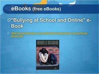 eBooks (free eBooks)

“Bullying at School and Online” e-
Book
http://www.education.com/static/ebook/education-com-bullying-
ebook.pdf
 