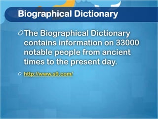 Biographical Dictionary

 The Biographical Dictionary
 contains information on 33000
 notable people from ancient
 times to the present day.
 http://www.s9.com/
 