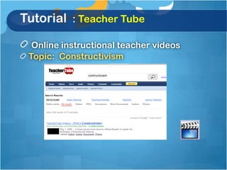 Tutorial : Teacher Tube

  Online instructional teacher videos
 Topic: Constructivism
 
