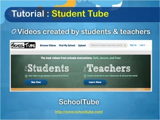 Tutorial : Student Tube
 Videos created by students & teachers




            SchoolTube
           http://www.schooltube.com/
 