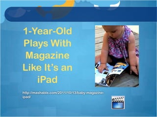 1-Year-Old
Plays With
 Magazine
Like It’s an
   iPad
http://mashable.com/2011/10/13/baby-magazine-
ipad/
 
