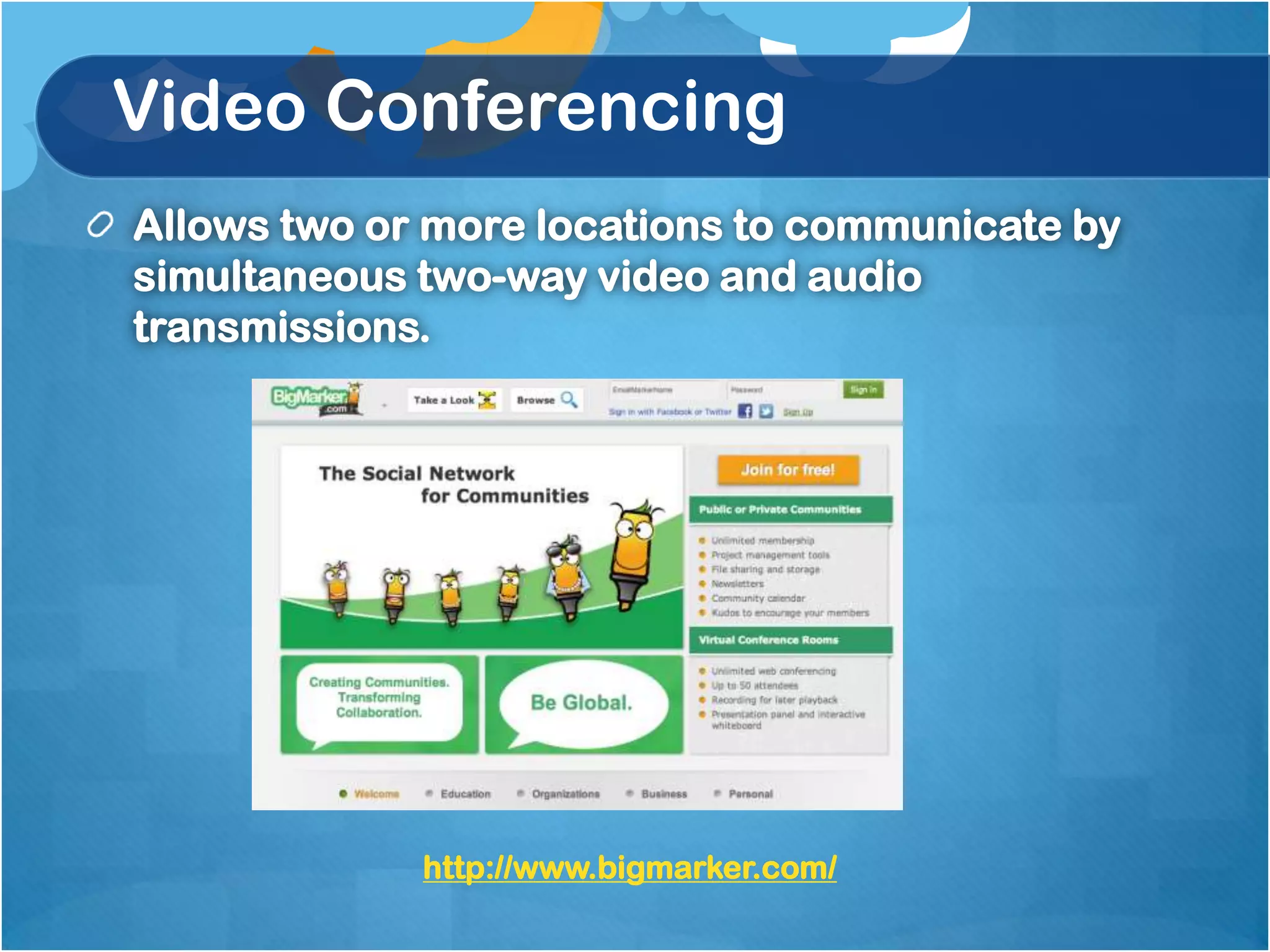 Video Conferencing
Allows two or more locations to communicate by
simultaneous two-way video and audio
transmissions.




             http://www.bigmarker.com/
 