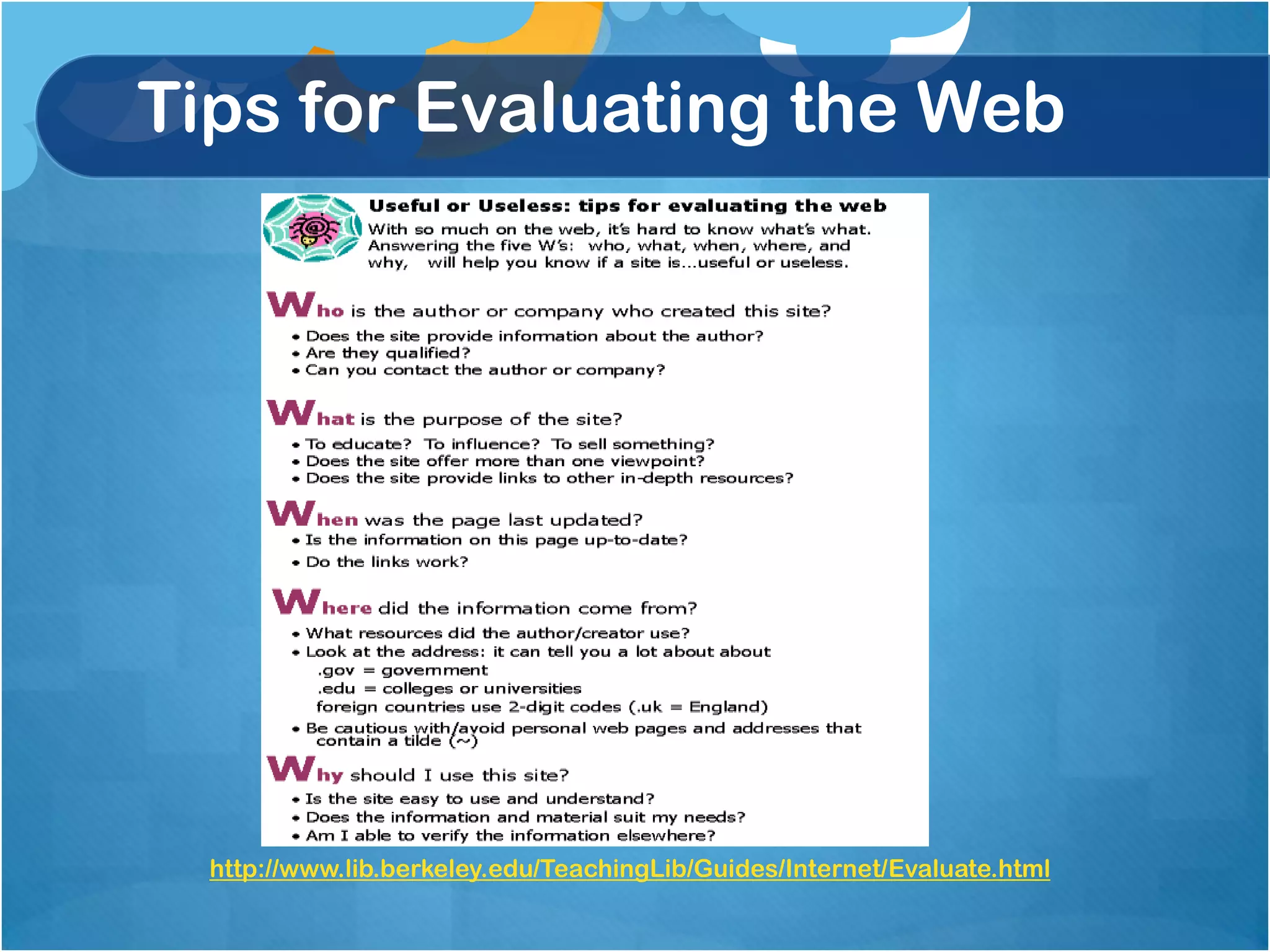 Tips for Evaluating the Web




  http://www.lib.berkeley.edu/TeachingLib/Guides/Internet/Evaluate.html
 
