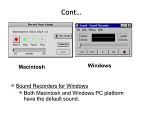 Cont…




     Macintosh                 Windows


   Sound Recorders for Windows
      Both Macintosh and Windows PC platform
       have the default sound.
 