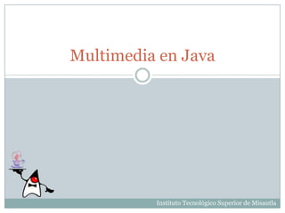 Multimedia en Java Instituto Tecnológico Superior de Misantla 