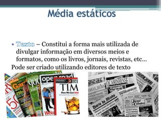 – Constitui a forma mais utilizada de
divulgar informação em diversos meios e
formatos, como os livros, jornais, revistas, etc…
Pode ser criado utilizando editores de texto
 