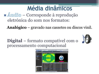Analógico – gravado nas cassetes ou discos vinil.
– Corresponde à reprodução
eletrónica do som nos formatos:
Digital – formato compatível com o
processamento computacional
 
