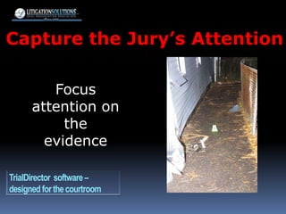 Capture the Jury’s Attention Focus attention on the evidence TrialDirector  software – designed for the courtroom 