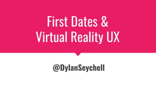 @dylanseychell
First Dates &
Virtual Reality UX
@DylanSeychell
 