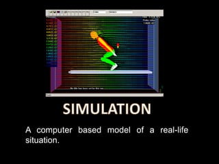 A computer based model of a real-life
situation.
 