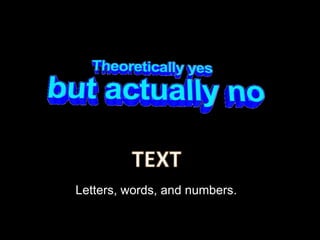 Letters, words, and numbers.
 