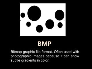 Bitmap graphic file format. Often used with
photographic images because it can show
subtle gradients in color.
 