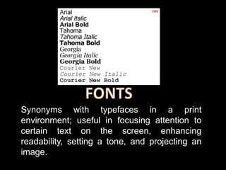 Synonyms with typefaces in a print
environment; useful in focusing attention to
certain text on the screen, enhancing
readability, setting a tone, and projecting an
image.
 