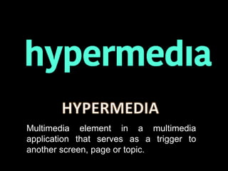 Multimedia element in a multimedia
application that serves as a trigger to
another screen, page or topic.
 