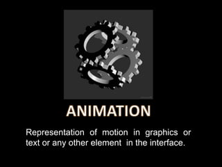 Representation of motion in graphics or
text or any other element in the interface.
 