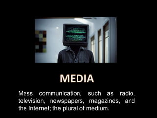 Mass communication, such as radio,
television, newspapers, magazines, and
the Internet; the plural of medium.
 