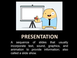 A sequence of slides that usually
incorporate text, sound, graphics, and
animation to provide information; also
called a slide show.
 