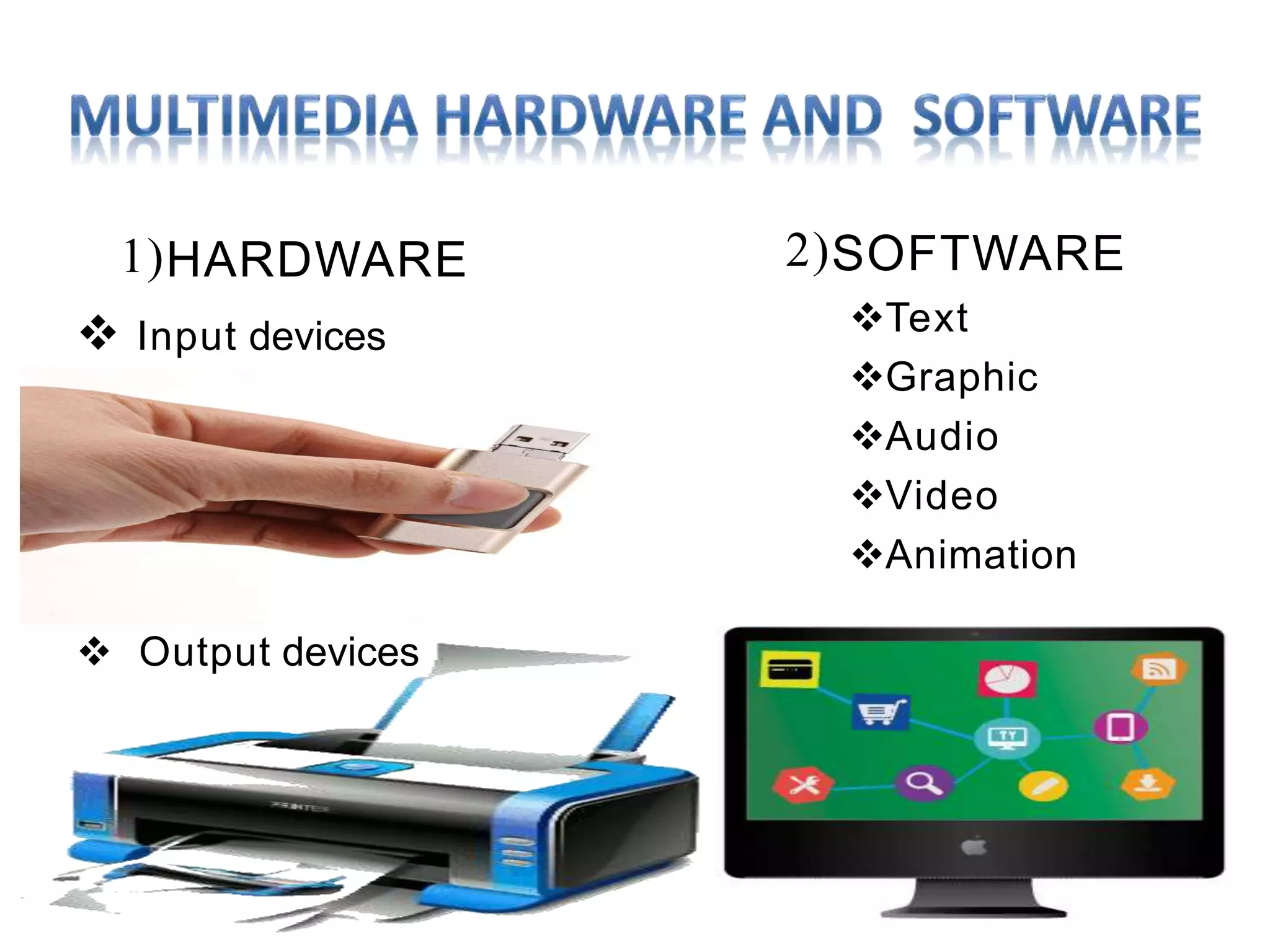 1)HARDWARE
 Input devices
 Output devices
2)SOFTWARE
Text
Graphic
Audio
Video
Animation
 