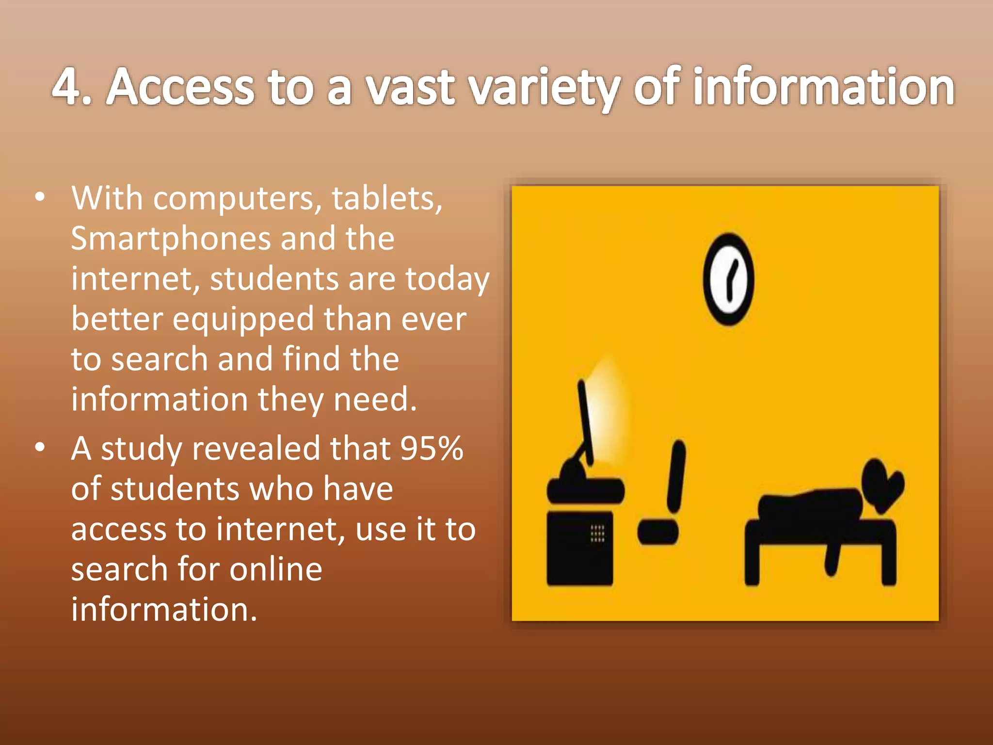 • With computers, tablets,
Smartphones and the
internet, students are today
better equipped than ever
to search and find the
information they need.
• A study revealed that 95%
of students who have
access to internet, use it to
search for online
information.
 
