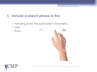 5. Include a search phrase in the:
• Heading (add the postcode in brackets)
• Intro
• Story
“Finger Click On Search Www Toolbar Browser Isolated White Background” by blackzheep
 