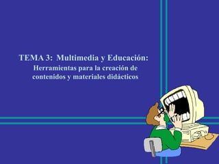 TEMA 3:Multimedia y Educación: Herramientas para la creación de contenidos y materiales didácticos 