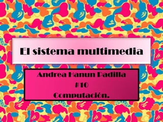 El sistema multimedia Andrea Hanun Padilla #10 Computación. 