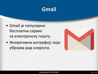 Gmail
• Gmail је популарни
бесплатни сервис
за електронску пошту.
• Иновативни интерфејс који
убрзава рад клијента.
Академија Филиповић
 