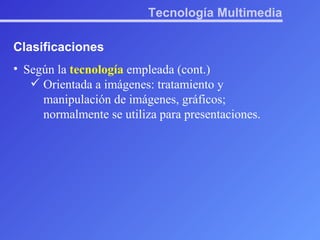 Tecnología Multimedia Clasificaciones Según la  tecnología  empleada (cont.) Orientada a imágenes: tratamiento y manipulación de imágenes, gráficos; normalmente se utiliza para presentaciones. 