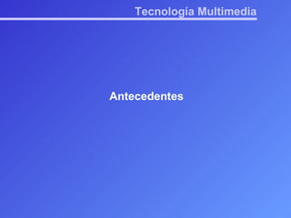 Tecnología Multimedia Antecedentes 