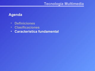 Tecnología Multimedia Agenda Definiciones Clasificaciones Característica fundamental 