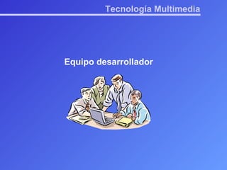 Tecnología Multimedia Equipo desarrollador 
