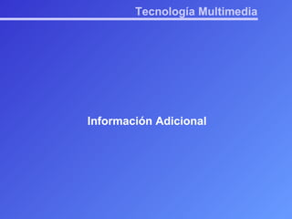 Tecnología Multimedia Información Adicional 
